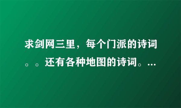 求剑网三里，每个门派的诗词。。还有各种地图的诗词。。反正是诗词啦，多谢。