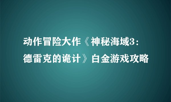 动作冒险大作《神秘海域3：德雷克的诡计》白金游戏攻略