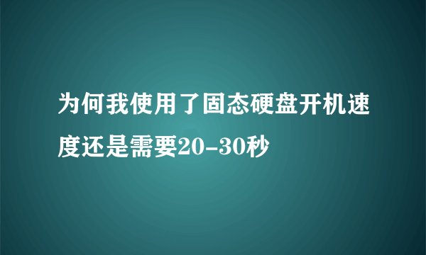 为何我使用了固态硬盘开机速度还是需要20-30秒