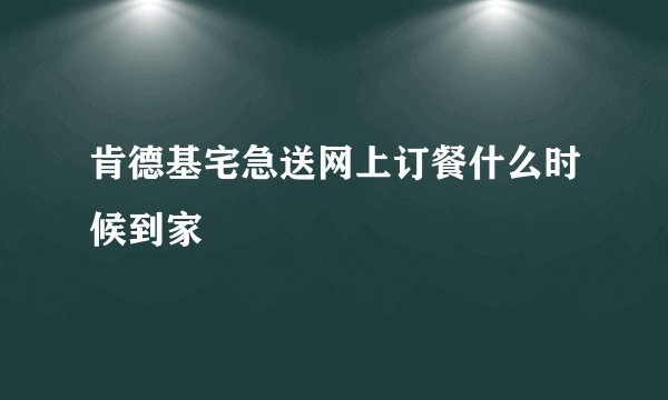 肯德基宅急送网上订餐什么时候到家