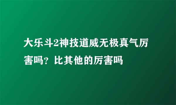 大乐斗2神技道威无极真气厉害吗？比其他的厉害吗