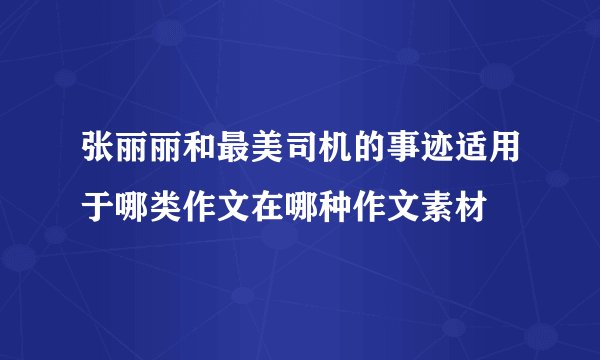 张丽丽和最美司机的事迹适用于哪类作文在哪种作文素材