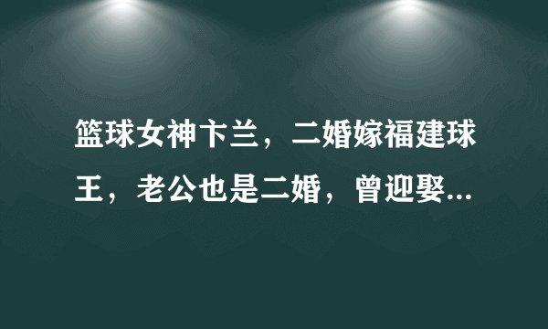 篮球女神卞兰，二婚嫁福建球王，老公也是二婚，曾迎娶教练女儿