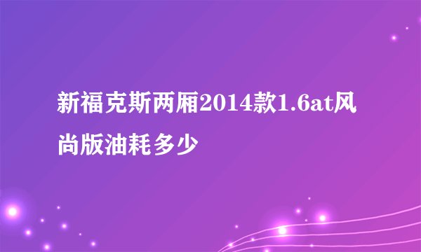 新福克斯两厢2014款1.6at风尚版油耗多少