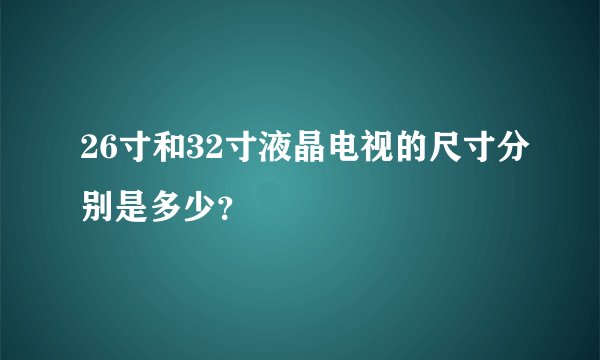 26寸和32寸液晶电视的尺寸分别是多少？