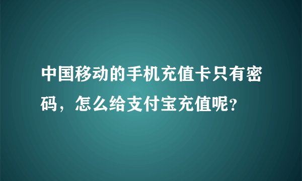 中国移动的手机充值卡只有密码，怎么给支付宝充值呢？