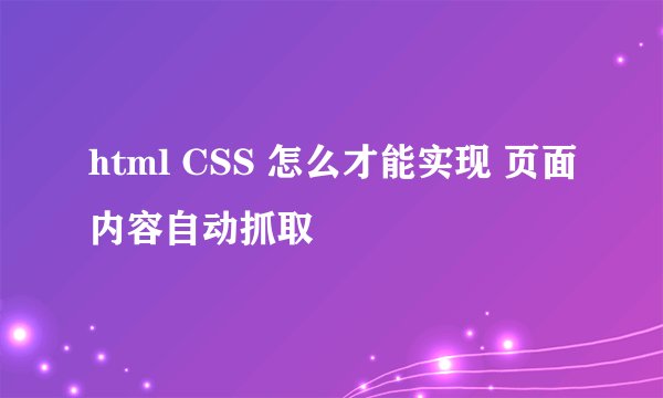 html CSS 怎么才能实现 页面内容自动抓取