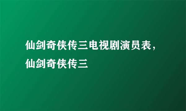 仙剑奇侠传三电视剧演员表，仙剑奇侠传三