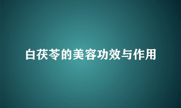 白茯苓的美容功效与作用