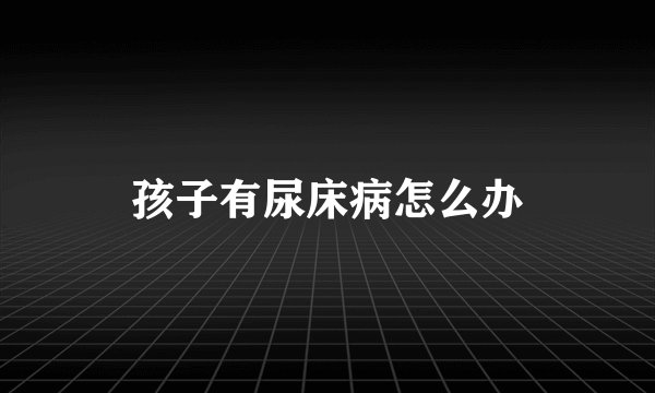 孩子有尿床病怎么办