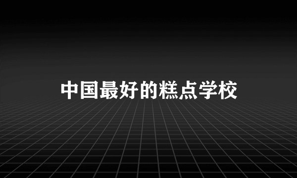 中国最好的糕点学校