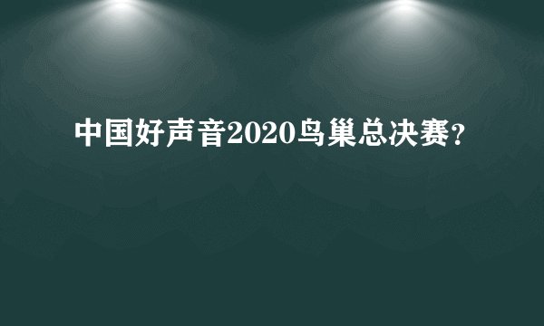 中国好声音2020鸟巢总决赛？