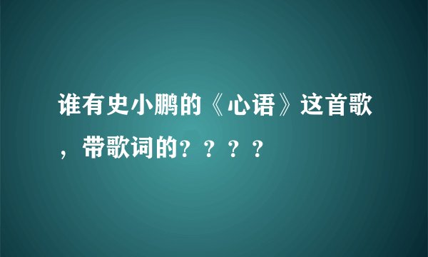 谁有史小鹏的《心语》这首歌，带歌词的？？？？