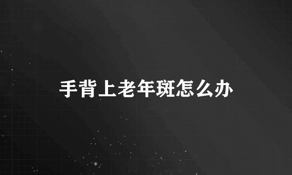 手背上老年斑怎么办
