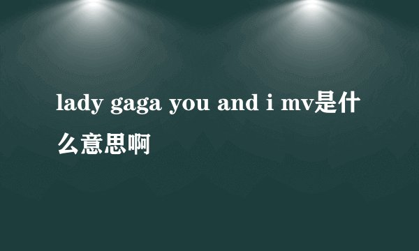 lady gaga you and i mv是什么意思啊