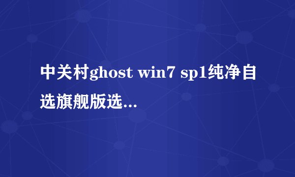 中关村ghost win7 sp1纯净自选旗舰版选择与判断