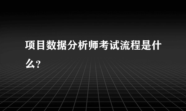 项目数据分析师考试流程是什么？
