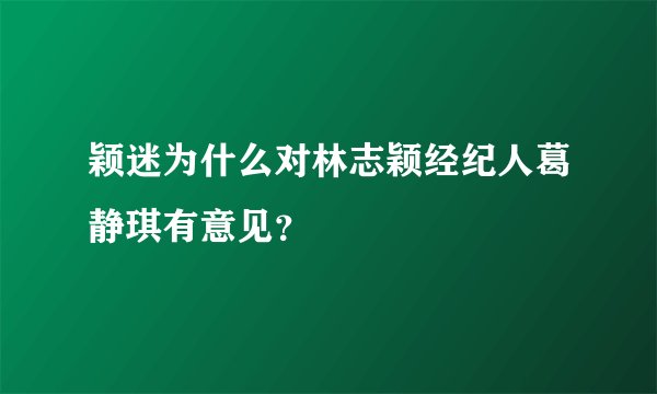 颖迷为什么对林志颖经纪人葛静琪有意见？