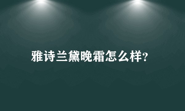 雅诗兰黛晚霜怎么样？