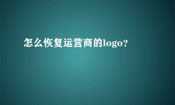 怎么恢复运营商的logo？