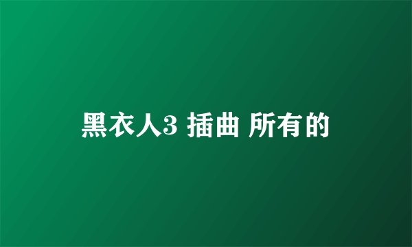 黑衣人3 插曲 所有的
