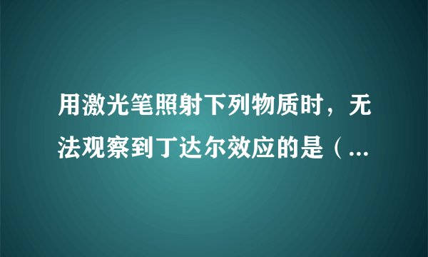 用激光笔照射下列物质时，无法观察到丁达尔效应的是（　　）A. CuSO4溶液B. 有色玻璃C. 雾D. 向沸水中滴入FeCl3饱和溶液所得的液体