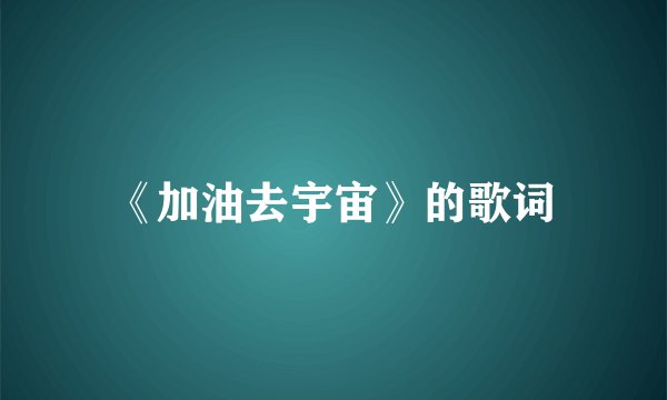 《加油去宇宙》的歌词