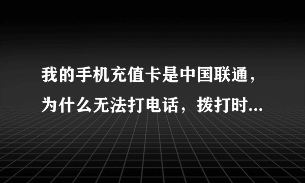 我的手机充值卡是中国联通，为什么无法打电话，拨打时屏幕显示无法连接移动网络，到底原因何在？