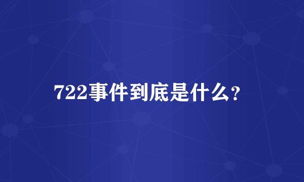 722事件到底是什么？
