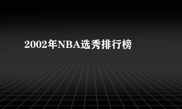 2002年NBA选秀排行榜