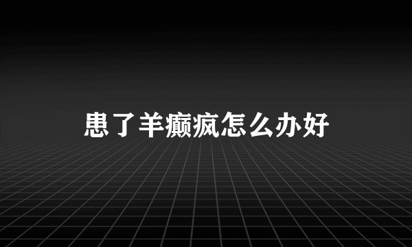 患了羊癫疯怎么办好