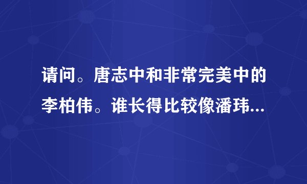 请问。唐志中和非常完美中的李柏伟。谁长得比较像潘玮柏？ 急救