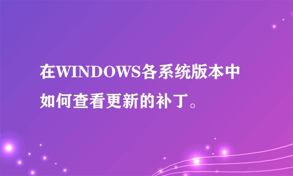 在WINDOWS各系统版本中如何查看更新的补丁。