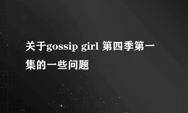 关于gossip girl 第四季第一集的一些问题