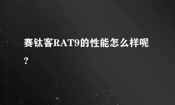 赛钛客RAT9的性能怎么样呢？