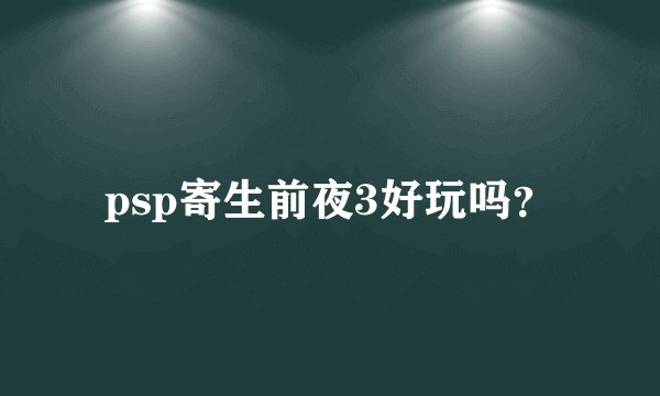 psp寄生前夜3好玩吗？