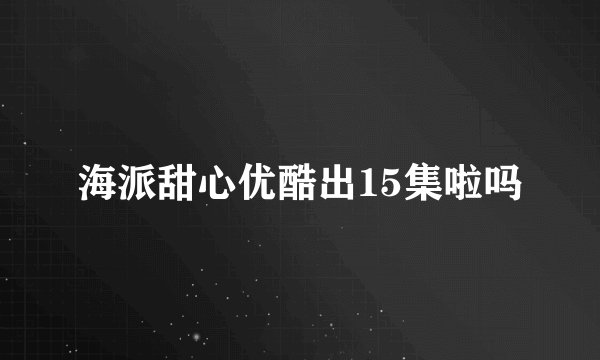 海派甜心优酷出15集啦吗