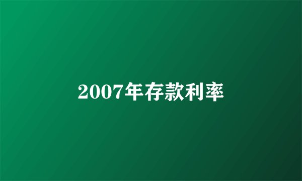 2007年存款利率