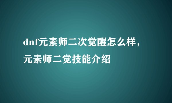 dnf元素师二次觉醒怎么样，元素师二觉技能介绍