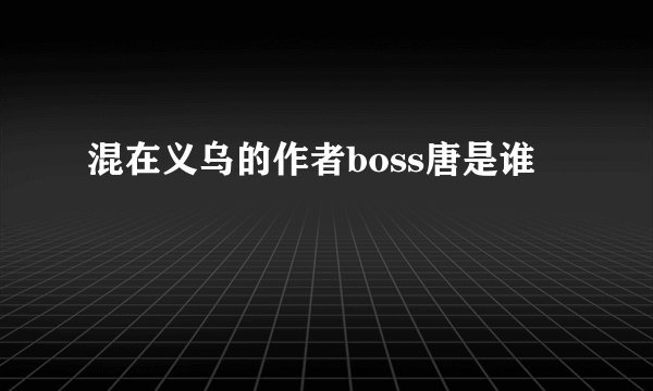 混在义乌的作者boss唐是谁