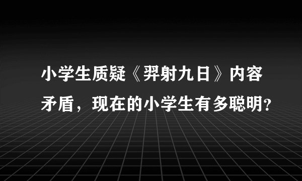 小学生质疑《羿射九日》内容矛盾，现在的小学生有多聪明？