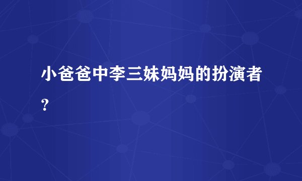 小爸爸中李三妹妈妈的扮演者？