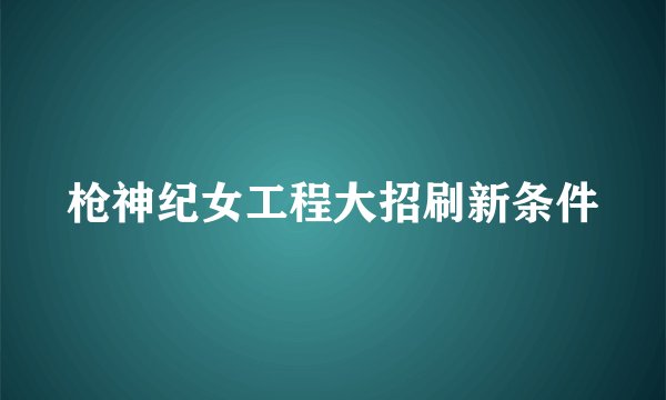 枪神纪女工程大招刷新条件