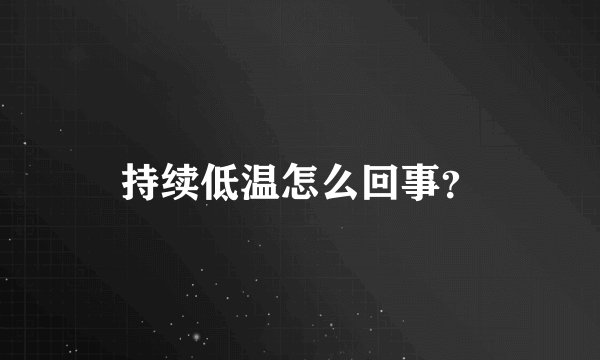 持续低温怎么回事？