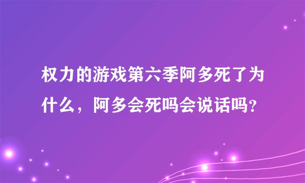 权力的游戏第六季阿多死了为什么，阿多会死吗会说话吗？