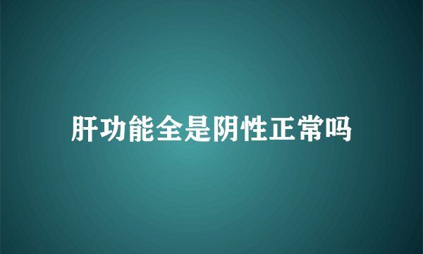 肝功能全是阴性正常吗