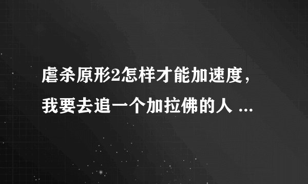虐杀原形2怎样才能加速度，我要去追一个加拉佛的人 追不上 求做什么任务加点