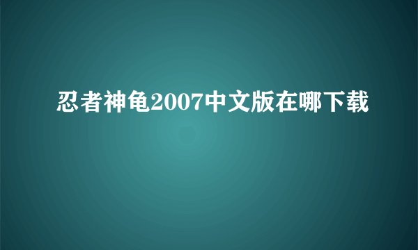 忍者神龟2007中文版在哪下载