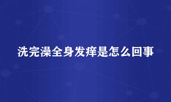 洗完澡全身发痒是怎么回事