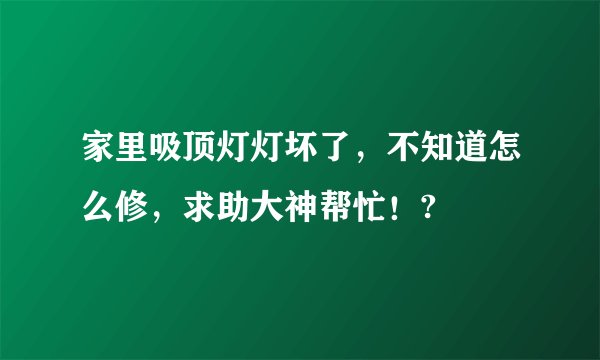 家里吸顶灯灯坏了，不知道怎么修，求助大神帮忙！?